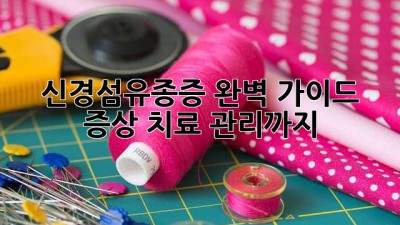 신경섬유종증 완벽 가이드: 증상, 치료, 관리까지